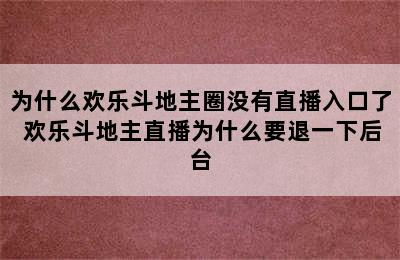 为什么欢乐斗地主圈没有直播入口了 欢乐斗地主直播为什么要退一下后台